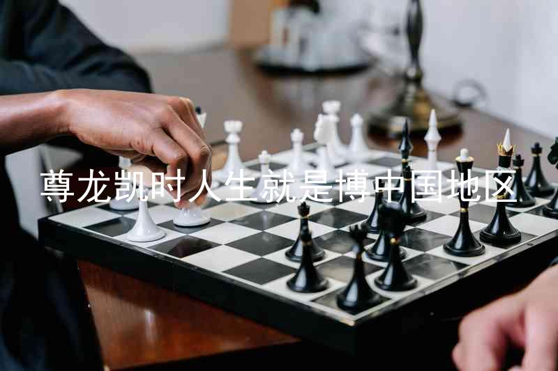 尊龙凯时人生就是博中国地区